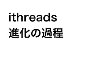ithreads
進化の過程
 
