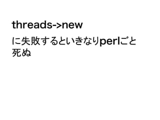 threads->new
に失敗するといきなりperlごと
死ぬ
 