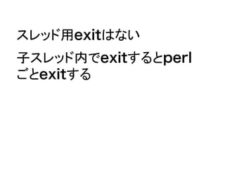 スレッド用exitはない
子スレッド内でexitするとperl
ごとexitする
 