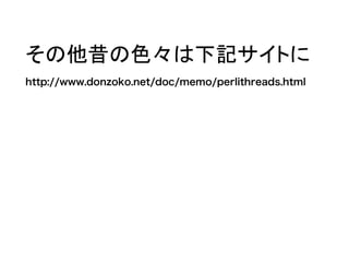 その他昔の色々は下記サイトに
http://www.donzoko.net/doc/memo/perlithreads.html
 
