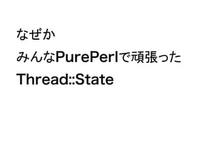 なぜか
みんなPurePerlで頑張った
Thread::State
 