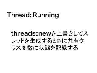 Thread::Running
threads::newを上書きしてス
レッドを生成するときに共有ク
ラス変数に状態を記録する
 