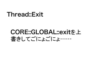 Thread::Exit
CORE::GLOBAL::exitを上
書きしてごにょごにょ……
 