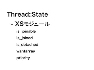 Thread::State
　- XSモジュール
is_joinable
is_joined
is_detached
wantarray
priority
 