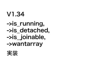 V1.34
->is_running,
->is_detached,
->is_joinable,
->wantarray
実装
 