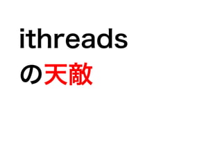 ithreads
の天敵
 