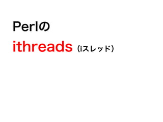 Perlの
ithreads（iスレッド）
 