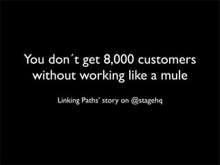 You don´t get 8,000 customers
without working like a mule
Linking Paths’ story on @stagehq
 