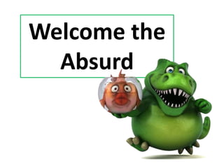 Welcome the
Absurd
 