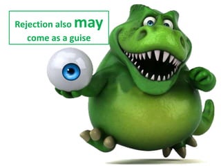 Rejection also may
come as a guise
 