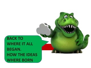 BACK TO
WHERE IT ALL
BEGAN.
HOW THE IDEAS
WHERE BORN
 