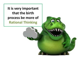 It is very important
that the birth
process be more of
Rational Thinking
 