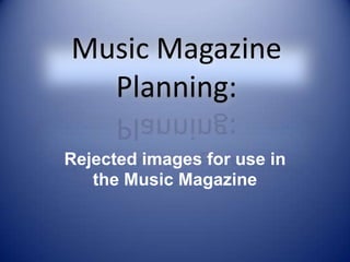 Music Magazine Planning: Rejected images for use in the Music Magazine 