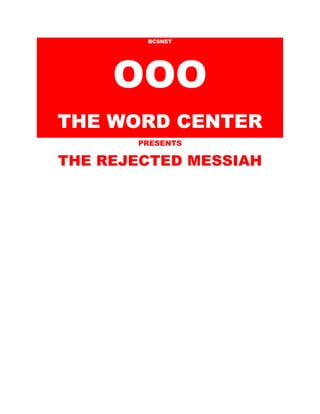 BCSNET 
OOO 
THE WORD CENTER 
PRESENTS 
THE REJECTED MESSIAH 
 