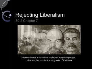 Rejecting Liberalism 30-2 Chapter 7 “Communism is a classless society in which all people             share in the production of goods...” Karl Marx  