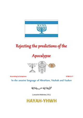 Rejecting the predictions of the
Apocalypse
According to Scriptures 5780-11-7
In the anceint language of AbraHam, Yitzhak and Yaakov
-
( anceint Hebrew ( R-L)
 