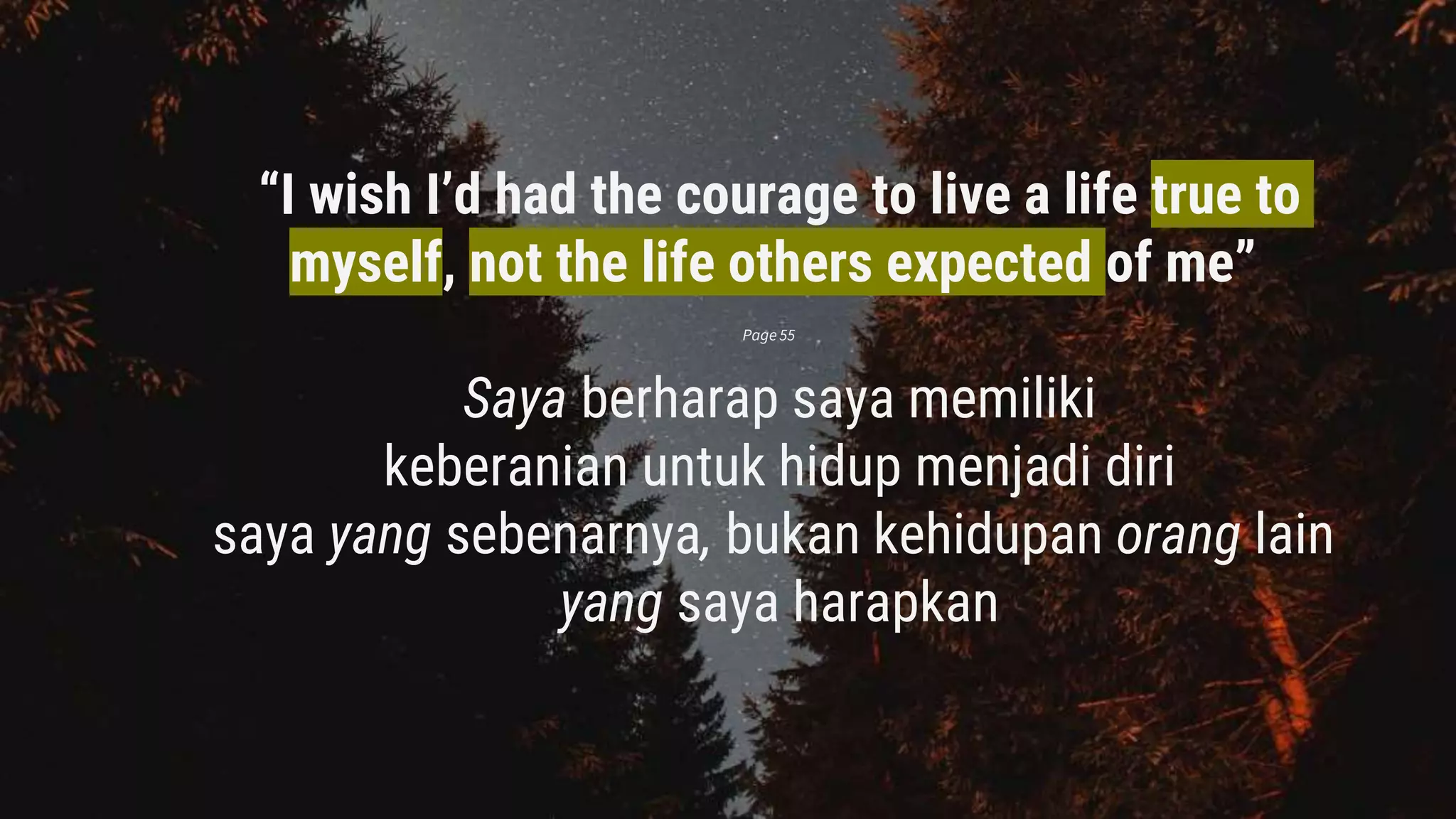 “I wish I’d had the courage to live a life true to
myself, not the life others expected of me”
Saya berharap saya memiliki
keberanian untuk hidup menjadi diri
saya yang sebenarnya, bukan kehidupan orang lain
yang saya harapkan
Page 55
 