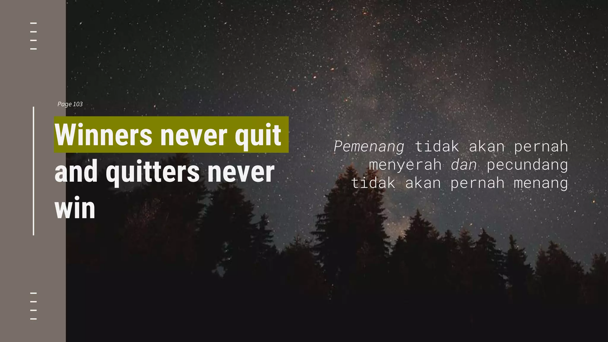 Pemenang tidak akan pernah
menyerah dan pecundang
tidak akan pernah menang
Winners never quit
and quitters never
win
Page 103
 