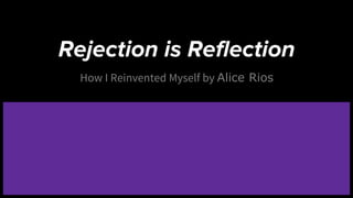 Rejection is Reflection
How I Reinvented Myself by Alice Rios
 