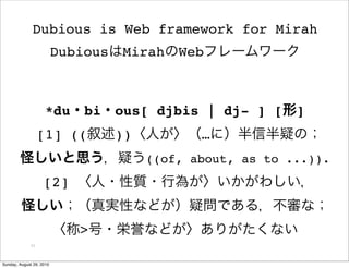 Dubious is Web framework for Mirah
                          Dubious   Mirah    Web



                     *du      bi    ous[ djbis | dj- ] [     ]
                  [1] ((            ))          …
                                         ((of, about, as to ...)).
                    [2]


                             >
             11



Sunday, August 29, 2010
 