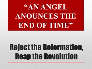 Reject the Reformation,
Reap the Revolution
“AN ANGEL
ANOUNCES THE
END OF TIME”
 