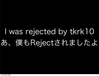 I was rejected by tkrk10
あ、僕もRejectされましたよ



12年12月8日土曜日
 
