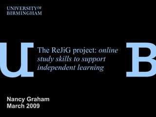 The ReJiG project:  online study skills to support independent learning Nancy Graham  March 2009 