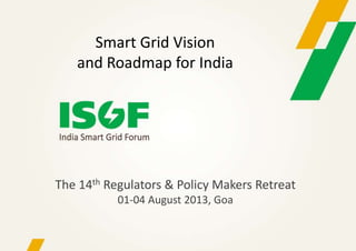 The 14th Regulators & Policy Makers Retreat
01-04 August 2013, Goa
Smart Grid Vision
and Roadmap for India
 