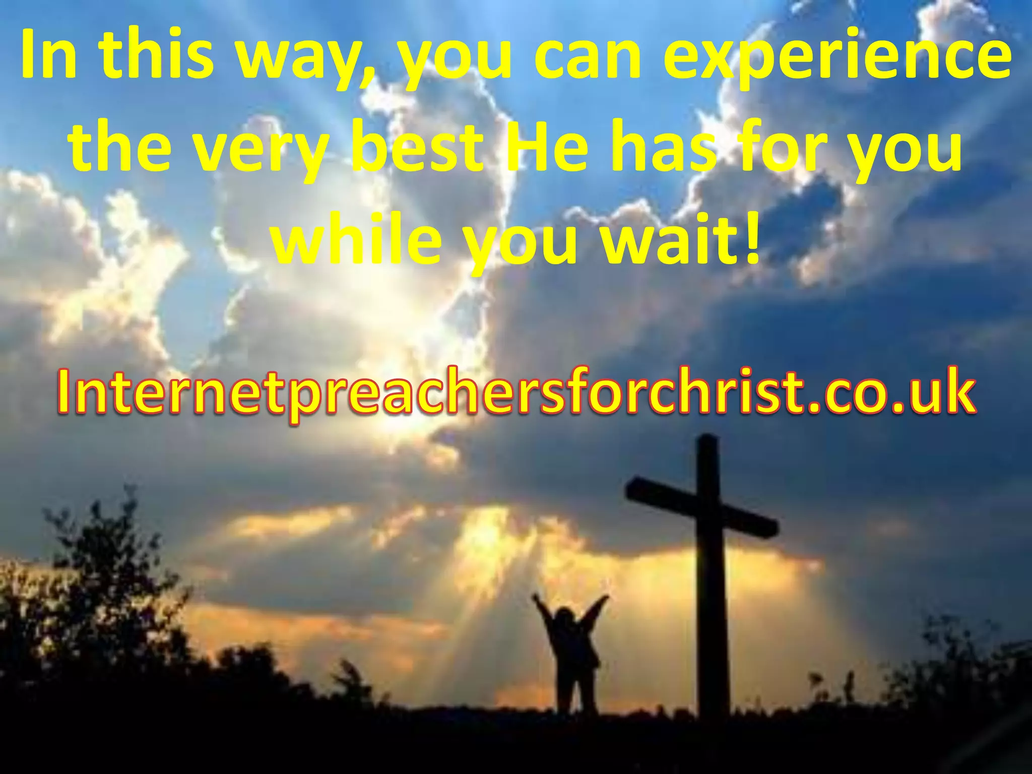 In this way, you can experience the very best He has for you while you wait! Internetpreachersforchrist.co.uk