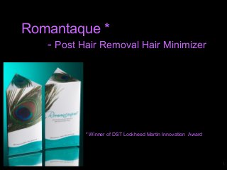 Romantaque *
- Post Hair Removal Hair Minimizer
1
* Winner of DST Lockheed Martin Innovation Award
 