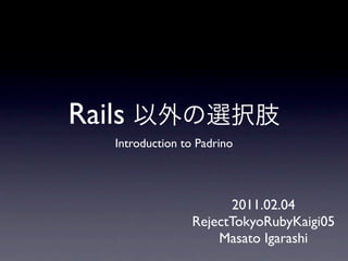 Rails
    Introduction to Padrino




                         2011.02.04
                   RejectTokyoRubyKaigi05
                       Masato Igarashi
 