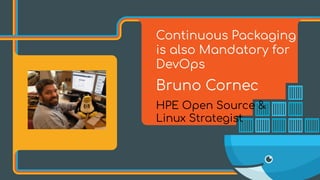 Continuous Packaging
is also Mandatory for
DevOps
Bruno Cornec
HPE Open Source &
Linux Strategist
 