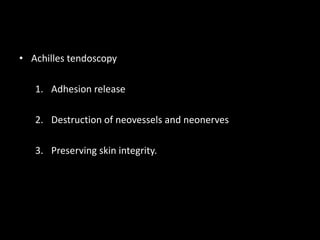 • Achilles tendoscopy
1. Adhesion release
2. Destruction of neovessels and neonerves
3. Preserving skin integrity.
 