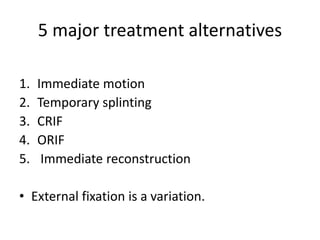 5 major treatment alternatives
1. Immediate motion
2. Temporary splinting
3. CRIF
4. ORIF
5. Immediate reconstruction
• External fixation is a variation.
 