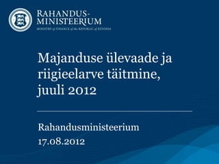 Majanduse ülevaade ja
riigieelarve täitmine,
juuli 2012

Rahandusministeerium
17.08.2012
 