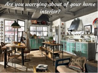 Are you worrying about of your home
interior?
 