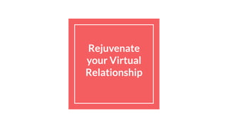 Rejuvenate
your Virtual
Relationship
 