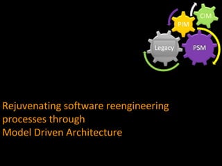 Rejuvenating software reengineeringRejuvenating software reengineering
processes throughprocesses through
Model Driven ArchitectureModel Driven Architecture
 