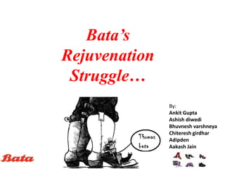 Bata’sRejuvenation Struggle… By: Ankit Gupta Ashishdiwedi Bhuvneshvarshneya Chitereshgirdhar Adipden Aakash Jain  