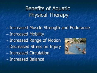 Benefits of Aquatic  Physical Therapy <ul><li>Increased Muscle Strength and Endurance </li></ul><ul><li>Increased Mobility...