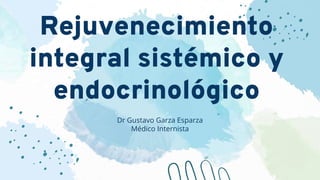 Rejuvenecimiento
integral sistémico y
endocrinológico
Dr Gustavo Garza Esparza
Médico Internista
 