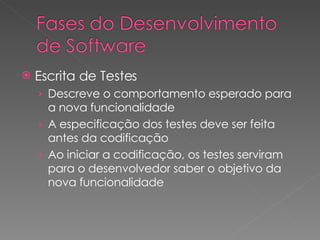 Escrita de Testes Descreve o comportamento esperado para a nova funcionalidade A especificação dos testes deve ser feita antes da codificação Ao iniciar a codificação, os testes serviram para o desenvolvedor saber o objetivo da nova funcionalidade 