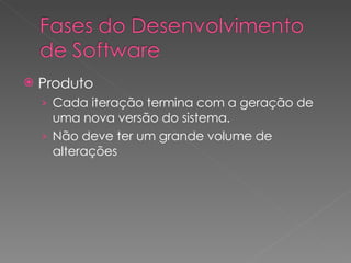Produto Cada iteração termina com a geração de uma nova versão do sistema. Não deve ter um grande volume de alterações 