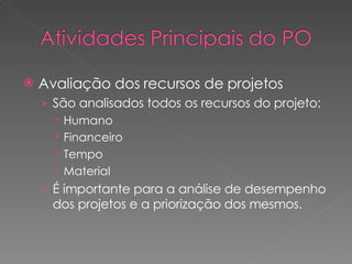 Avaliação dos recursos de projetos São analisados todos os recursos do projeto: Humano Financeiro Tempo Material É importante para a análise de desempenho dos projetos e a priorização dos mesmos. 