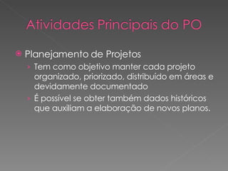 Planejamento de Projetos Tem como objetivo manter cada projeto organizado, priorizado, distribuído em áreas e devidamente documentado  É possível se obter também dados históricos que auxiliam a elaboração de novos planos. 