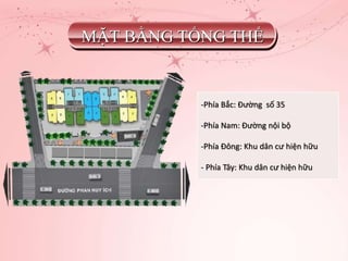 MẶT BẰNG TỔNG THỂ
-Phía Bắc: Đường số 35
-Phía Nam: Đường nội bộ
-Phía Đông: Khu dân cư hiện hữu
- Phía Tây: Khu dân cư hiện hữu
 