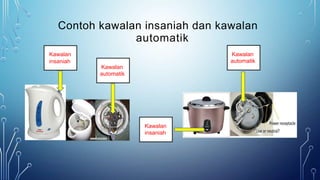 Contoh kawalan insaniah dan kawalan
automatik
Kawalan
insaniah
Kawalan
automatik
Kawalan
automatik
Kawalan
insaniah
 