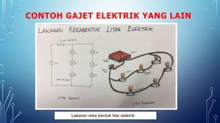 CONTOH GAJET ELEKTRIK YANG LAIN
Lakaran reka bentuk litar elektrik
 