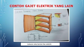 CONTOH GAJET ELEKTRIK YANG LAIN
Lakaran reka bentuk litar elektrik
 