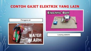 CONTOH GAJET ELEKTRIK YANG LAIN
Penggera air
Loceng elektrik
 